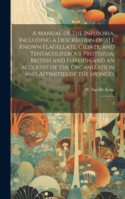A Manual of the Infusoria, Including a Description of all Known Flagellate, Ciliate, and Tentaculiferous Protozoa, British and Foreign and an Account