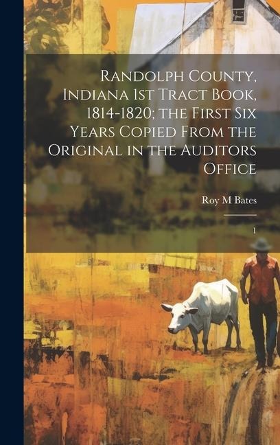 Randolph County, Indiana 1st Tract Book, 1814-1820; the First six Years Copied From the Original in the Auditors Office: 1