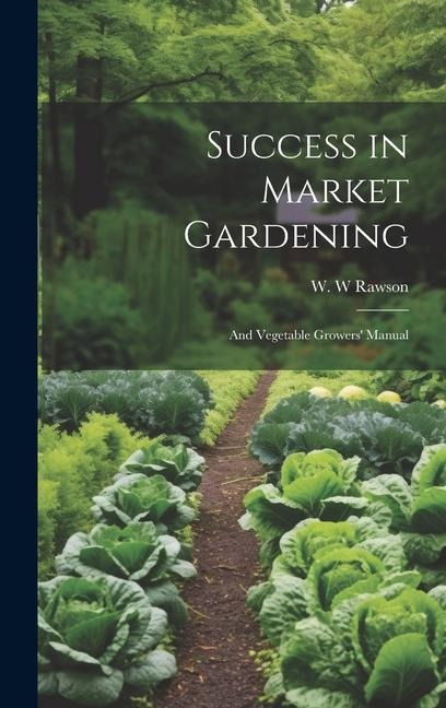 Success in Market Gardening: And Vegetable Growers Manual