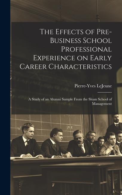 The Effects of Pre-business School Professional Experience on Early Career Characteristics; a Study of an Alumni Sample From the Sloan School of Manag
