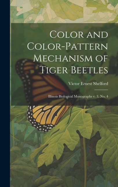 Color and Color-pattern Mechanism of Tiger Beetles: Illinois Biological Monographs v. 3, no. 4