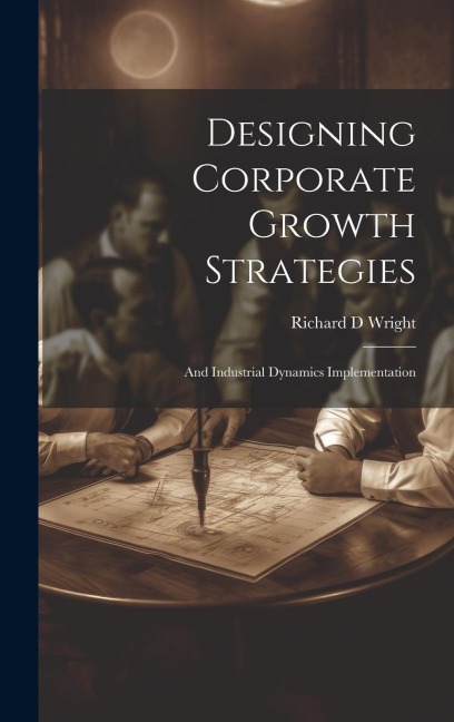 Designing Corporate Growth Strategies: And Industrial Dynamics Implementation