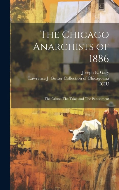The Chicago Anarchists of 1886: The Crime, The Trial, and The Punishment