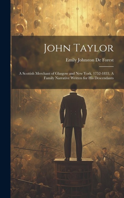 John Taylor: A Scottish Merchant of Glasgow and New York, 1752-1833. A Family Narrative Written for his Descendants