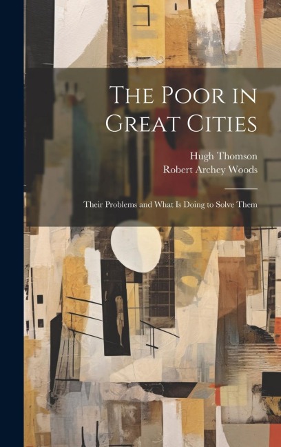 The Poor in Great Cities: Their Problems and What is Doing to Solve Them