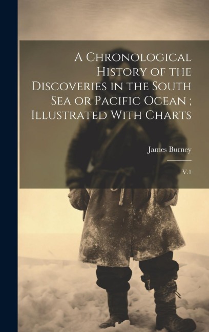 A Chronological History of the Discoveries in the South Sea or Pacific Ocean; Illustrated With Charts: V.1