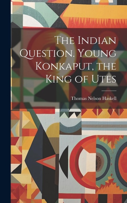 The Indian Question. Young Konkaput, the King of Utes