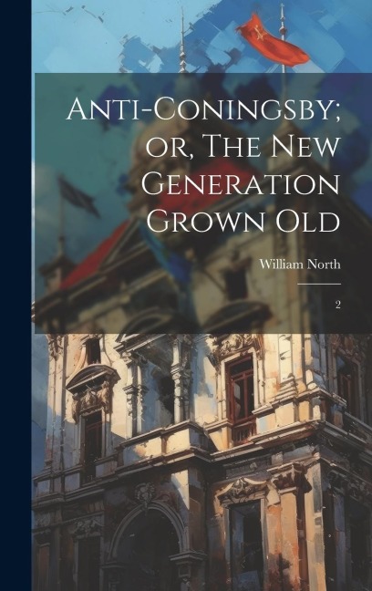 Anti-Coningsby; or, The new Generation Grown Old: 2