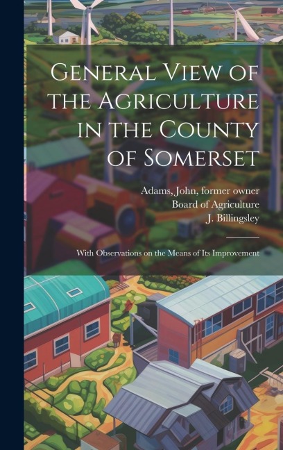 General View of the Agriculture in the County of Somerset: With Observations on the Means of its Improvement