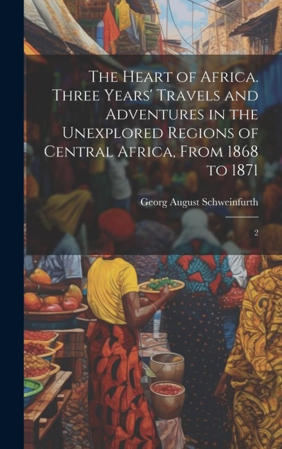 The Heart of Africa. Three Years Travels and Adventures in the Unexplored Regions of Central Africa, From 1868 to 1871: 2