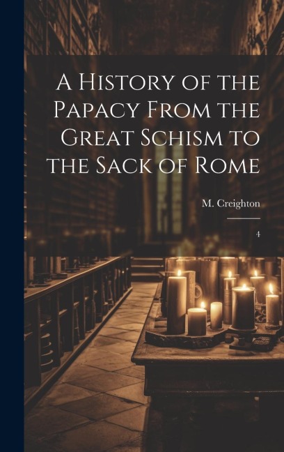 A History of the Papacy From the Great Schism to the Sack of Rome: 4