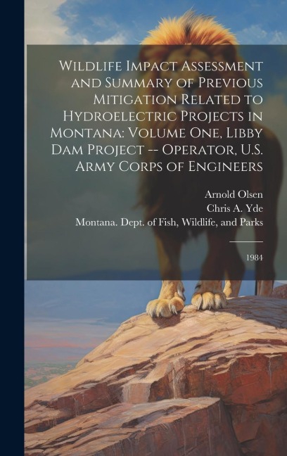 Wildlife Impact Assessment and Summary of Previous Mitigation Related to Hydroelectric Projects in Montana: Volume one, Libby Dam Project -- Operator, U.S. Army Corps of Engineers: 1984
