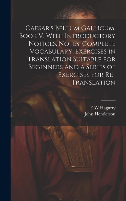 Caesars Bellum Gallicum. Book V. With Introductory Notices, Notes, Complete Vocabulary, Exercises in Translation Suitable for Beginners and a Series