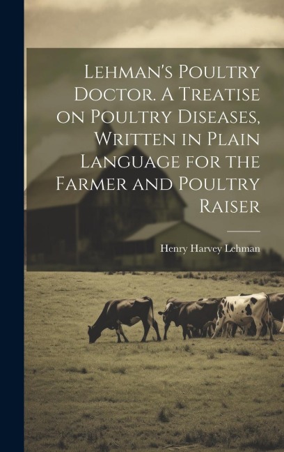 Lehman's Poultry Doctor. A Treatise on Poultry Diseases, Written in Plain Language for the Farmer and Poultry Raiser