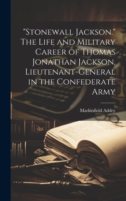 Stonewall Jackson. The Life and Military Career of Thomas Jonathan Jackson, Lieutenant-general in the Confederate Army