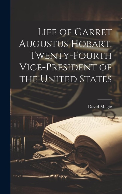 Life of Garret Augustus Hobart, Twenty-fourth Vice-president of the United States