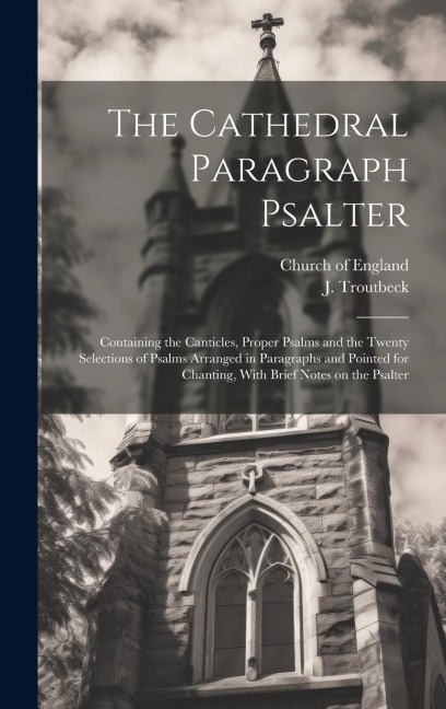 The Cathedral Paragraph Psalter: Containing the Canticles, Proper Psalms and the Twenty Selections of Psalms Arranged in Paragraphs and Pointed for Ch