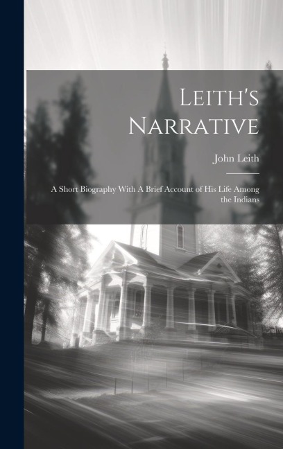 Leith's Narrative: A Short Biography With A Brief Account of his Life Among the Indians