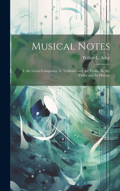 Musical Notes: I. the Great Composers. Ii. Violinists and the Violin. Iii. the Violin and Its History