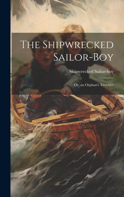 The Shipwrecked Sailor-Boy: Or, an Orphan's Troubles