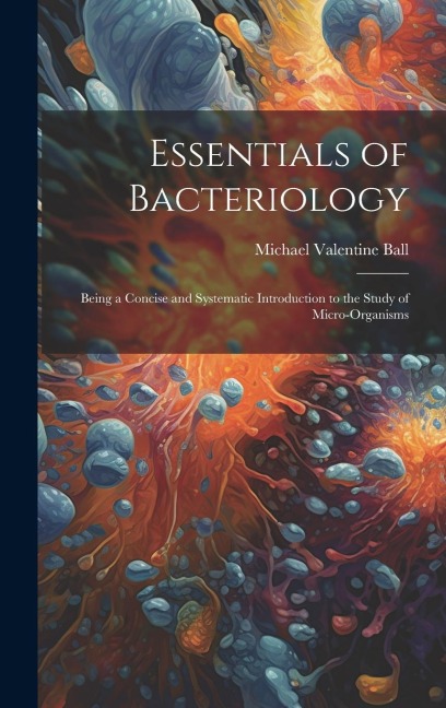 Essentials of Bacteriology: Being a Concise and Systematic Introduction to the Study of Micro-Organisms