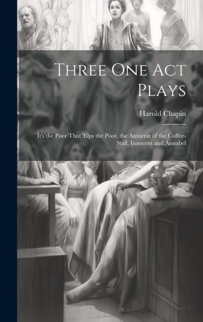 Three One Act Plays: It's the Poor That 'elps the Poor, the Autocrat of the Coffee-Stall, Innocent and Annabel