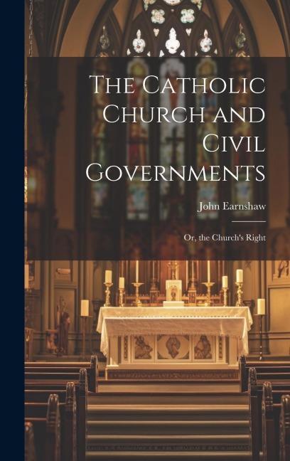 The Catholic Church and Civil Governments: Or, the Church's Right