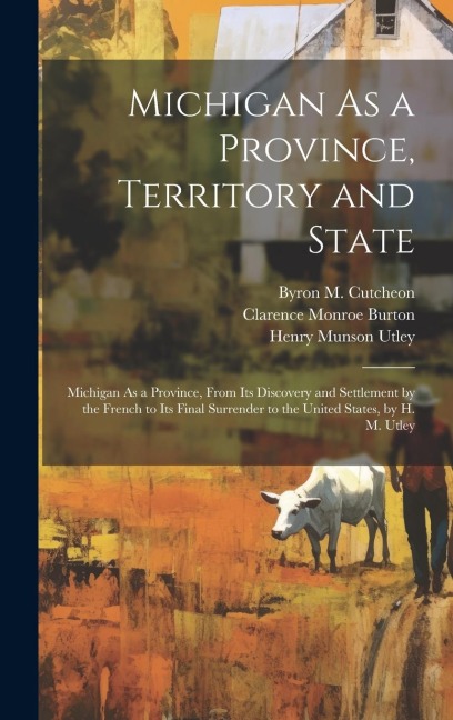 Michigan As a Province, Territory and State: Michigan As a Province, From Its Discovery and Settlement by the French to Its Final Surrender to the Uni