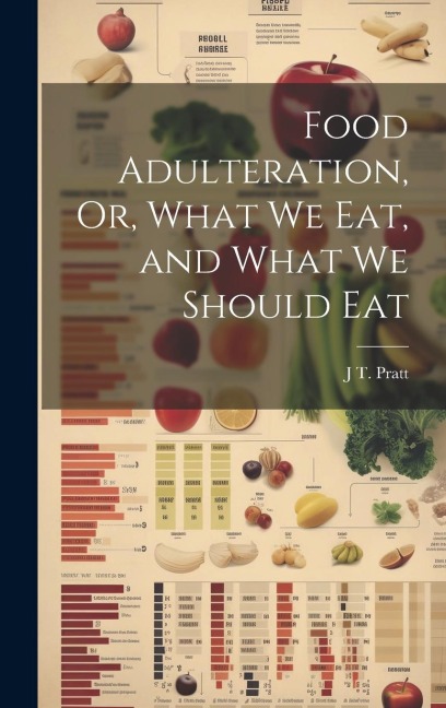 Food Adulteration, Or, What We Eat, and What We Should Eat