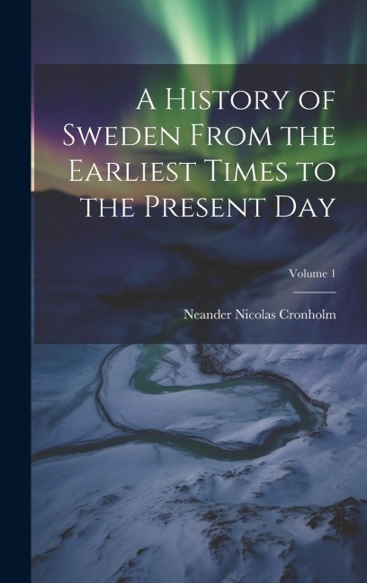 A History of Sweden From the Earliest Times to the Present Day; Volume 1