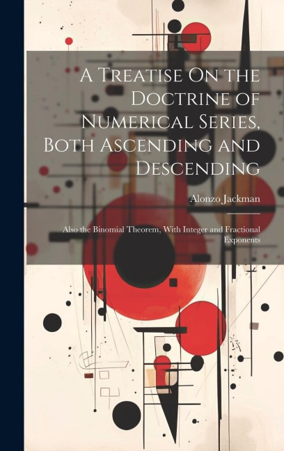 A Treatise On the Doctrine of Numerical Series, Both Ascending and Descending: Also the Binomial Theorem, With Integer and Fractional Exponents