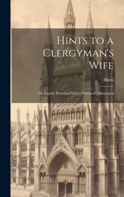 Hints to a Clergyman's Wife: Or Female Parochial Duties Practically Illustrated