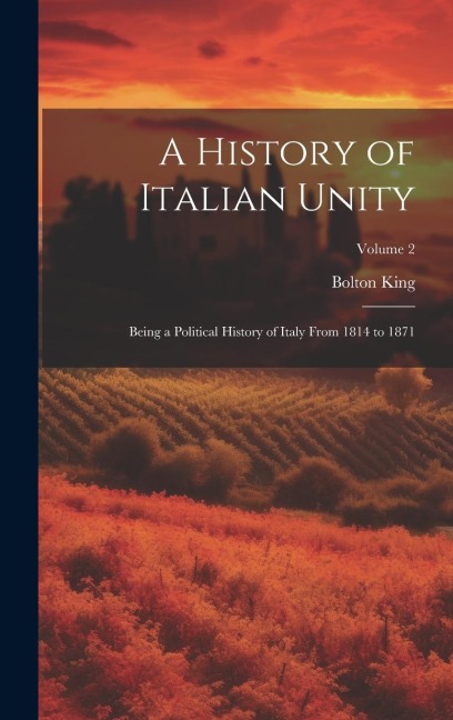 A History of Italian Unity: Being a Political History of Italy From 1814 to 1871; Volume 2