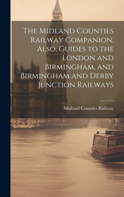 The Midland Counties Railway Companion. Also, Guides to the London and Birmingham, and Birmingham and Derby Junction Railways