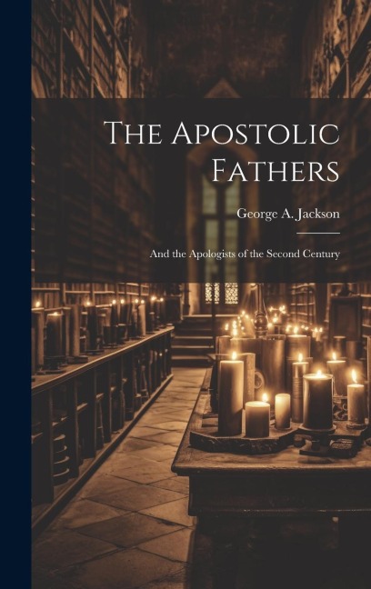 The Apostolic Fathers: And the Apologists of the Second Century