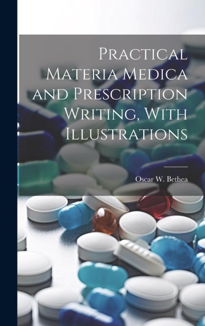 Practical Materia Medica and Prescription Writing, With Illustrations
