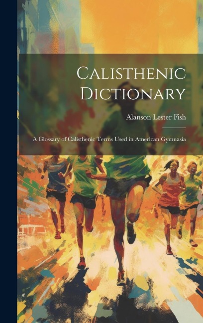 Calisthenic Dictionary: A Glossary of Calisthenic Terms Used in American Gymnasia