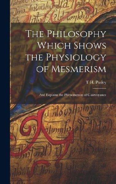 The Philosophy Which Shows the Physiology of Mesmerism: And Explains the Phenomenon of Clairvoyance