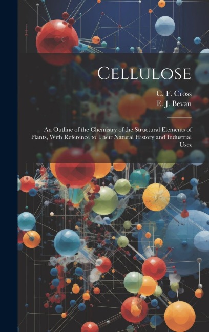Cellulose: An Outline of the Chemistry of the Structural Elements of Plants, With Reference to Their Natural History and Industrial Uses