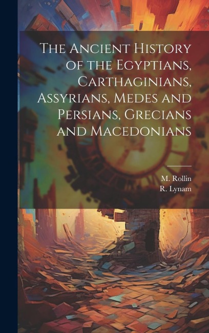 The Ancient History of the Egyptians, Carthaginians, Assyrians, Medes and Persians, Grecians and Macedonians