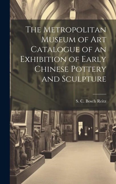 The Metropolitan Museum of Art Catalogue of an Exhibition of Early Chinese Pottery and Sculpture
