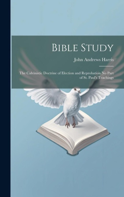 Bible Study: The Calvinistic Doctrine of Election and Reprobation No Part of St. Paul's Teachings