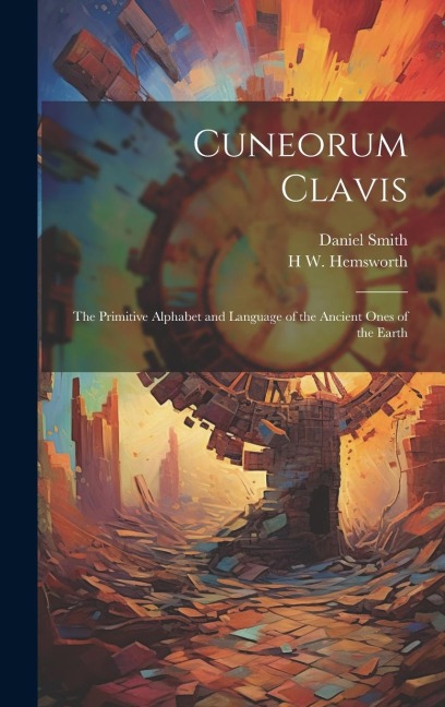 Cuneorum Clavis: The Primitive Alphabet and Language of the Ancient Ones of the Earth