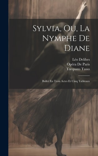 Sylvia, Ou, La Nymphe De Diane Ballet En Trois Actes Et Cinq Tableaux