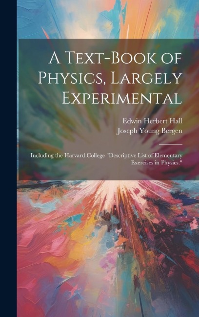A Text-Book of Physics, Largely Experimental: Including the Harvard College "descriptive List of Elementary Exercises in Physics."