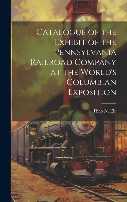Catalogue of the Exhibit of the Pennsylvania Railroad Company at the Worlds Columbian Exposition