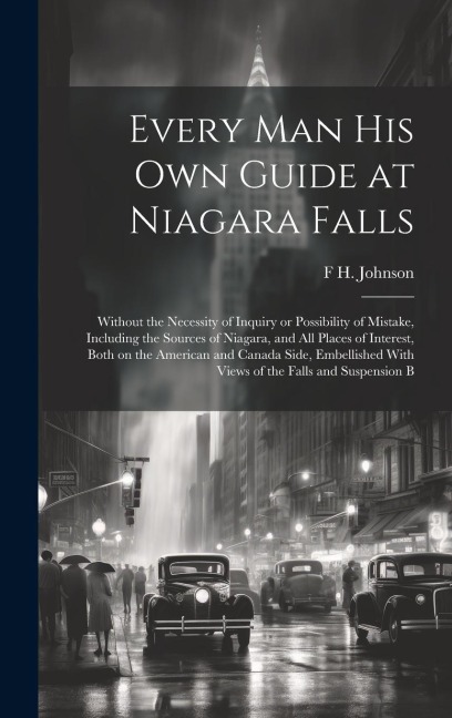Every man his own Guide at Niagara Falls: Without the Necessity of Inquiry or Possibility of Mistake, Including the Sources of Niagara, and all Places