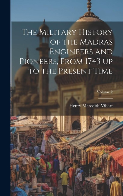 The Military History of the Madras Engineers and Pioneers, From 1743 up to the Present Time; Volume 2