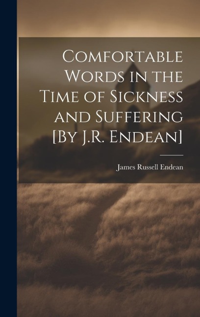Comfortable Words in the Time of Sickness and Suffering [By J.R. Endean]