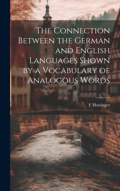 The Connection Between the German and English Languages Shown by a Vocabulary of Analogous Words